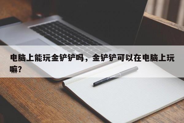 电脑上能玩金铲铲吗，金铲铲可以在电脑上玩嘛？