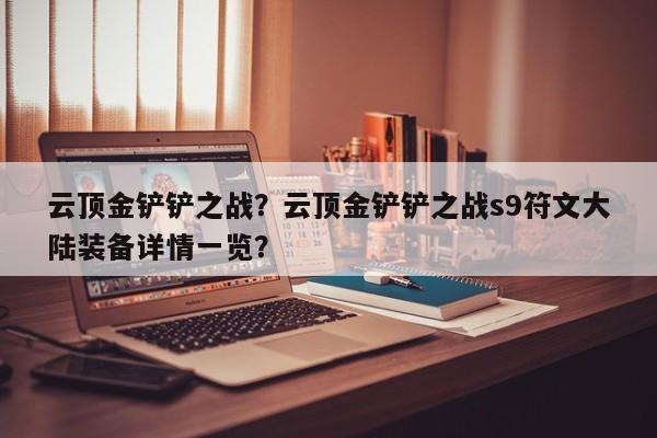 云顶金铲铲之战？云顶金铲铲之战s9符文大陆装备详情一览？