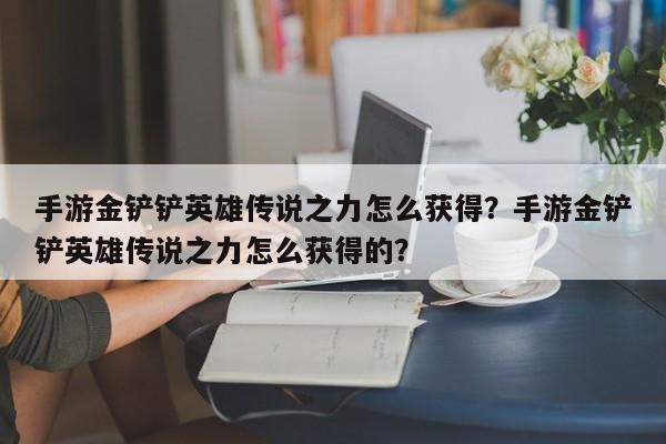 手游金铲铲英雄传说之力怎么获得？手游金铲铲英雄传说之力怎么获得的？