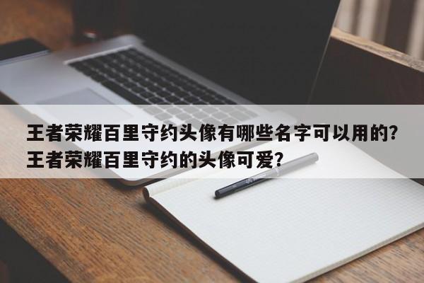 王者荣耀百里守约头像有哪些名字可以用的？王者荣耀百里守约的头像可爱？