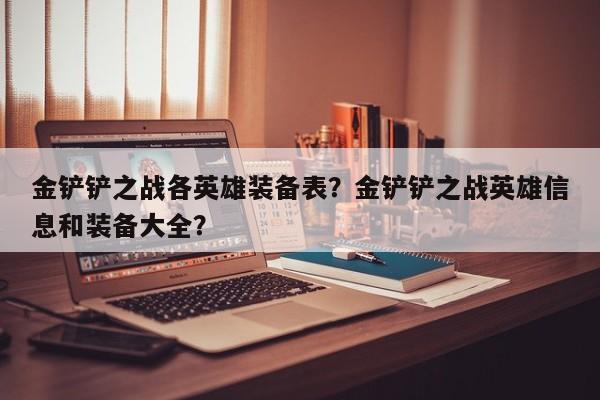 金铲铲之战各英雄装备表？金铲铲之战英雄信息和装备大全？