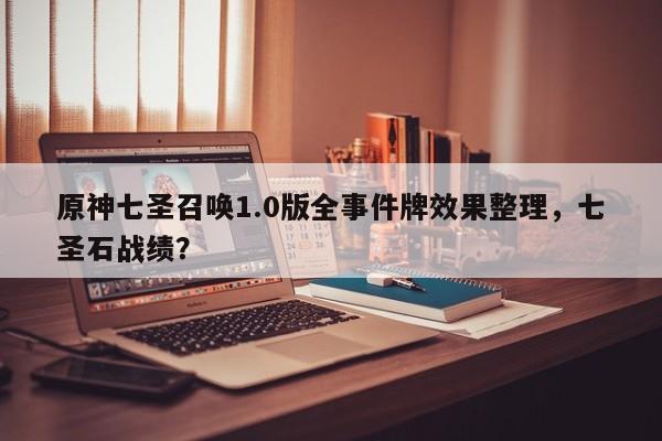 原神七圣召唤1.0版全事件牌效果整理，七圣石战绩？