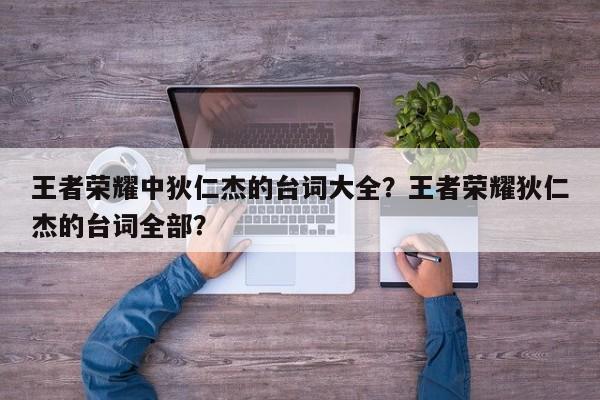 王者荣耀中狄仁杰的台词大全？王者荣耀狄仁杰的台词全部？