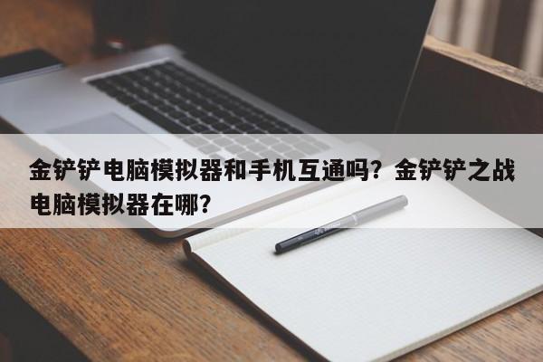金铲铲电脑模拟器和手机互通吗？金铲铲之战电脑模拟器在哪？