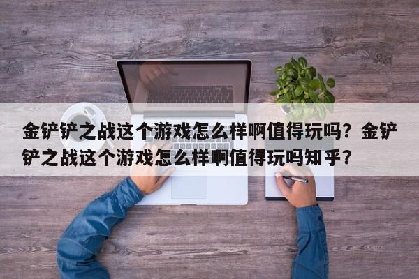 金铲铲之战这个游戏怎么样啊值得玩吗？金铲铲之战这个游戏怎么样啊值得玩吗知乎？