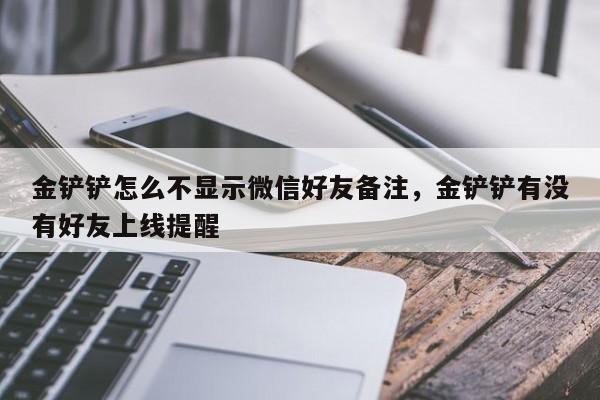 金铲铲怎么不显示微信好友备注，金铲铲有没有好友上线提醒