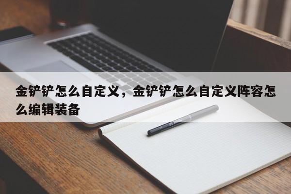 金铲铲怎么自定义，金铲铲怎么自定义阵容怎么编辑装备