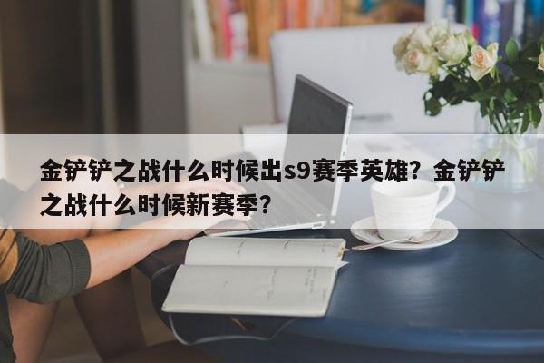 金铲铲之战什么时候出s9赛季英雄？金铲铲之战什么时候新赛季？