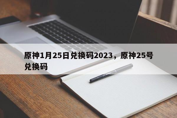 原神1月25日兑换码2023，原神25号兑换码