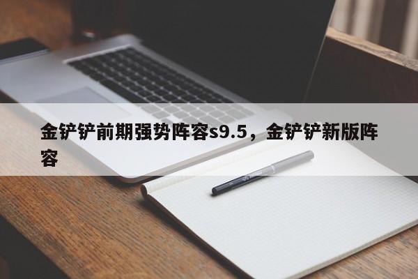 金铲铲前期强势阵容s9.5，金铲铲新版阵容