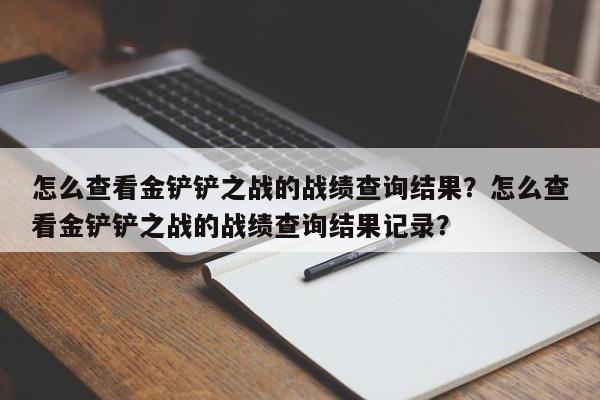 怎么查看金铲铲之战的战绩查询结果？怎么查看金铲铲之战的战绩查询结果记录？