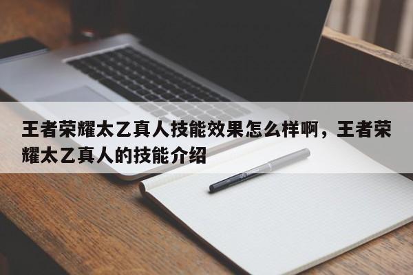 王者荣耀太乙真人技能效果怎么样啊，王者荣耀太乙真人的技能介绍