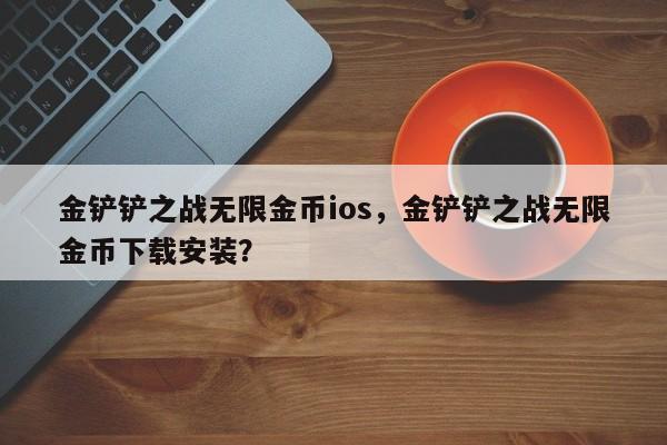 金铲铲之战无限金币ios，金铲铲之战无限金币下载安装？