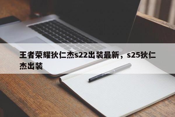 王者荣耀狄仁杰s22出装最新，s25狄仁杰出装