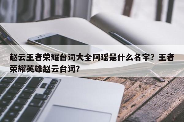 赵云王者荣耀台词大全阿瑶是什么名字？王者荣耀英雄赵云台词？