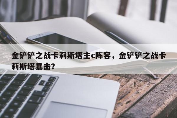 金铲铲之战卡莉斯塔主c阵容，金铲铲之战卡莉斯塔暴击？