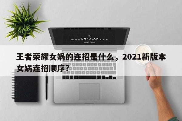 王者荣耀女娲的连招是什么，2021新版本女娲连招顺序？