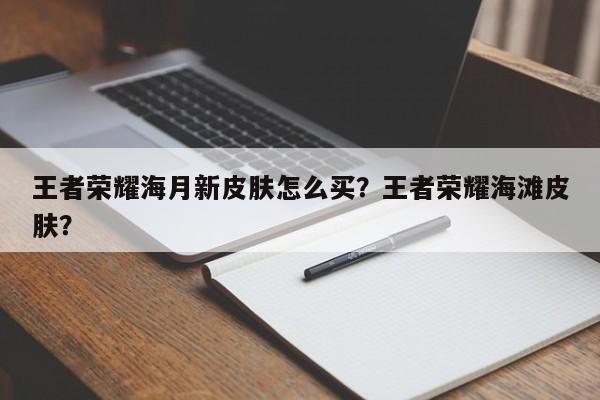 王者荣耀海月新皮肤怎么买？王者荣耀海滩皮肤？