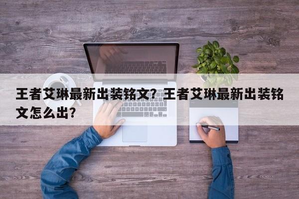 王者艾琳最新出装铭文？王者艾琳最新出装铭文怎么出？