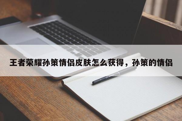 王者荣耀孙策情侣皮肤怎么获得，孙策的情侣
