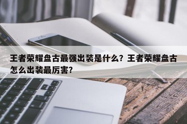 王者荣耀盘古最强出装是什么？王者荣耀盘古怎么出装最厉害？