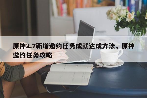 原神2.7新增邀约任务成就达成方法，原神邀约任务攻略