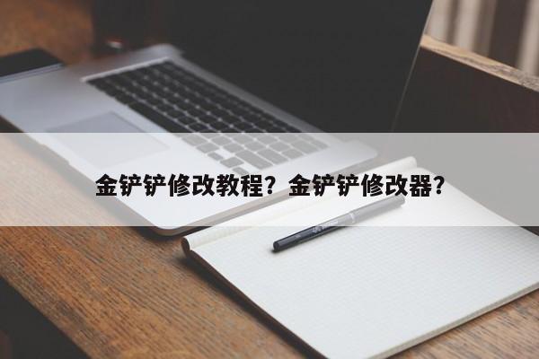金铲铲修改教程？金铲铲修改器？