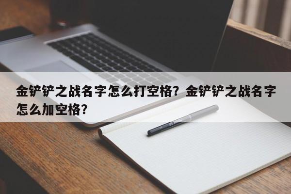 金铲铲之战名字怎么打空格？金铲铲之战名字怎么加空格？