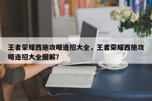 王者荣耀西施攻略连招大全，王者荣耀西施攻略连招大全图解？