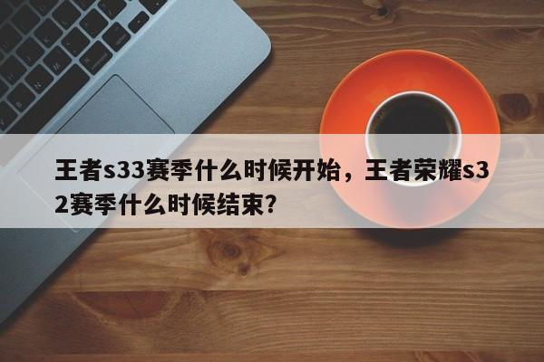 王者s33赛季什么时候开始，王者荣耀s32赛季什么时候结束？