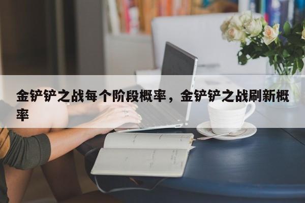 金铲铲之战每个阶段概率，金铲铲之战刷新概率