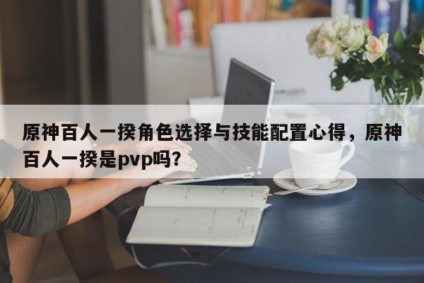 原神百人一揆角色选择与技能配置心得，原神百人一揆是pvp吗？