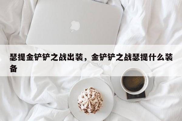 瑟提金铲铲之战出装，金铲铲之战瑟提什么装备