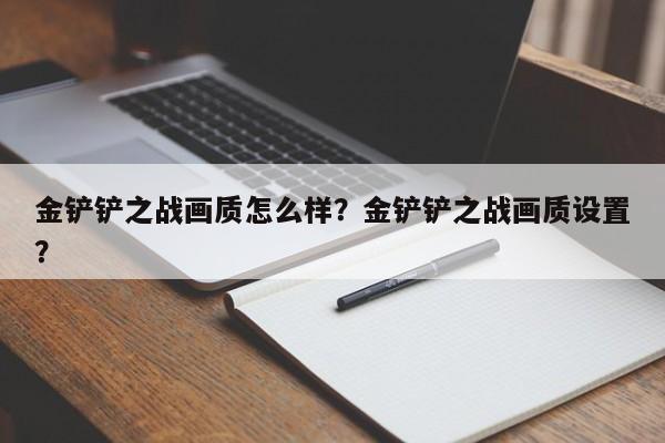 金铲铲之战画质怎么样？金铲铲之战画质设置？