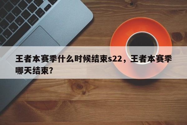 王者本赛季什么时候结束s22，王者本赛季哪天结束？