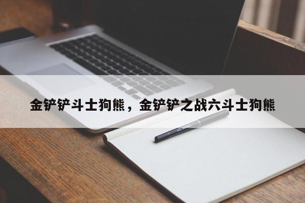 金铲铲斗士狗熊，金铲铲之战六斗士狗熊