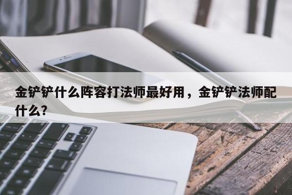 金铲铲什么阵容打法师最好用，金铲铲法师配什么？