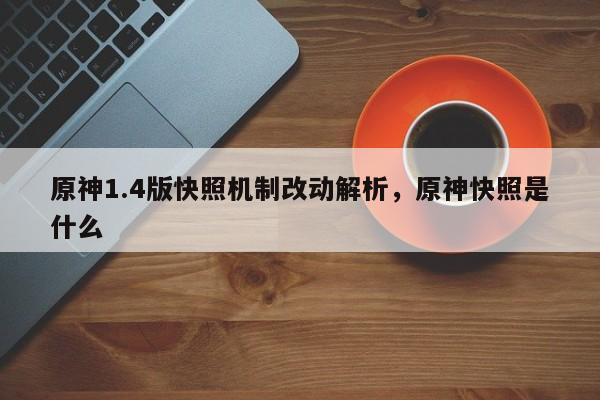 原神1.4版快照机制改动解析，原神快照是什么