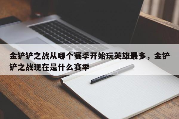 金铲铲之战从哪个赛季开始玩英雄最多，金铲铲之战现在是什么赛季