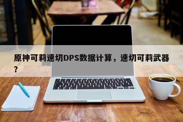 原神可莉速切DPS数据计算，速切可莉武器？