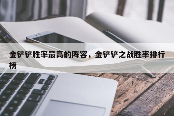 金铲铲胜率最高的阵容，金铲铲之战胜率排行榜