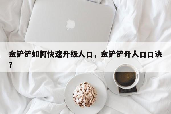 金铲铲如何快速升级人口，金铲铲升人口口诀？