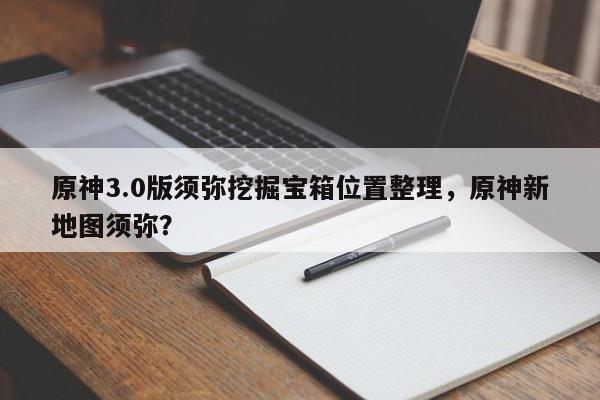 原神3.0版须弥挖掘宝箱位置整理，原神新地图须弥？