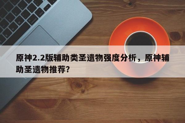 原神2.2版辅助类圣遗物强度分析，原神辅助圣遗物推荐？