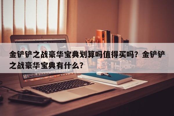 金铲铲之战豪华宝典划算吗值得买吗？金铲铲之战豪华宝典有什么？