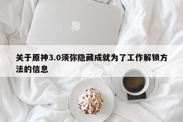 关于原神3.0须弥隐藏成就为了工作解锁方法的信息