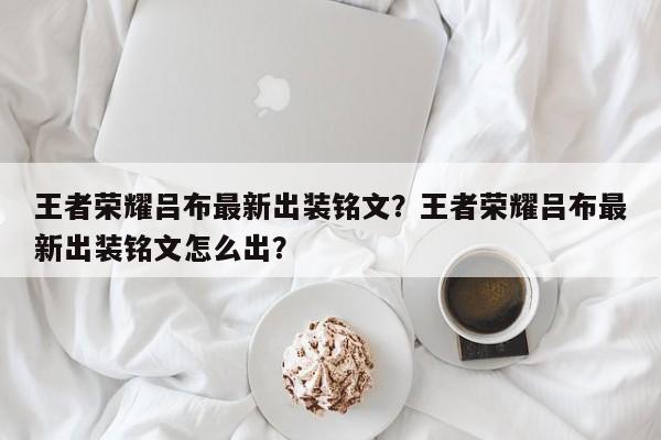 王者荣耀吕布最新出装铭文？王者荣耀吕布最新出装铭文怎么出？