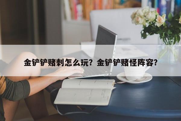 金铲铲赌刺怎么玩？金铲铲赌怪阵容？