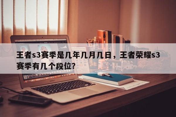 王者s3赛季是几年几月几日，王者荣耀s3赛季有几个段位？
