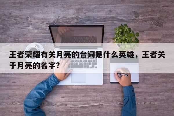 王者荣耀有关月亮的台词是什么英雄，王者关于月亮的名字？